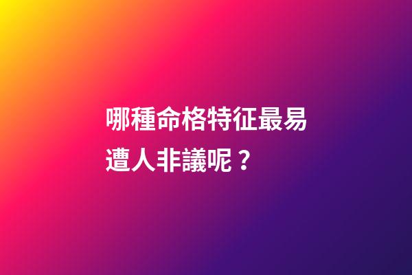 哪種命格特征最易遭人非議呢？